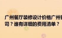 广州餐厅装修设计价格广州餐厅装修设计有没有比较好的公司？谁有详细的费用清单？