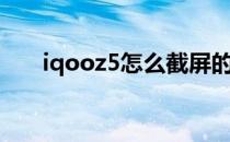 iqooz5怎么截屏的 iqooz5怎么截屏 