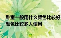 卧室一般用什么颜色比较好 想知道卧室宜用什么颜色 哪种颜色比较多人使用 