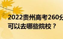 2022贵州高考260分可以报哪些大学260分可以去哪些院校？