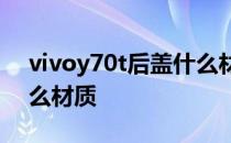 vivoy70t后盖什么材质 vivoX70t后盖是什么材质 