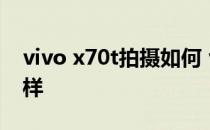 vivo x70t拍摄如何 vivoX70t拍照性能怎么样 