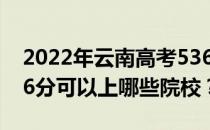 2022年云南高考536分可以报什么大学？536分可以上哪些院校？