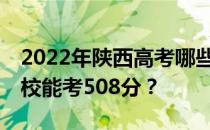 2022年陕西高考哪些高校能考508分 哪些院校能考508分？