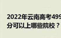 2022年云南高考499分可以报哪些大学 499分可以上哪些院校？