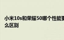 小米10s和荣耀50哪个性能更好一些 小米Civi和荣耀50有什么区别 