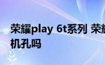 荣耀play 6t系列 荣耀Play6T支持3.5mm耳机孔吗 