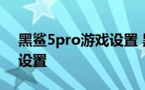 黑鲨5pro游戏设置 黑鲨5Pro充电动画怎么设置 