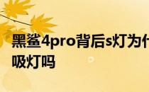 黑鲨4pro背后s灯为什么不亮 黑鲨4sPro有呼吸灯吗 