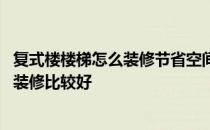 复式楼楼梯怎么装修节省空间 问问复式楼楼梯应该怎么设计装修比较好 