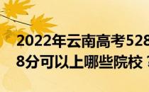 2022年云南高考528分可以报什么大学？528分可以上哪些院校？