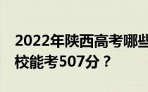 2022年陕西高考哪些高校能考507分 哪些院校能考507分？