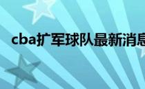 cba扩军球队最新消息 cba为什么不直接扩军 