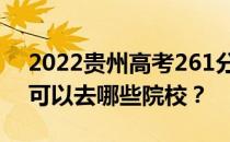 2022贵州高考261分可以报哪些大学261分可以去哪些院校？