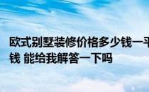 欧式别墅装修价格多少钱一平 知道的说说欧式别墅装修多少钱 能给我解答一下吗 