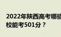 2022年陕西高考哪些高校能考501分 哪些院校能考501分？