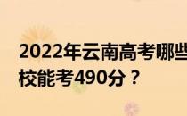 2022年云南高考哪些大学能考490分 哪些院校能考490分？