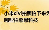 小米civi拍照拍下来为什么是糊的 小米Civi有哪些拍照黑科技 