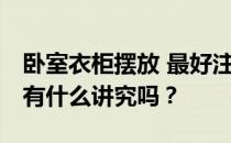 卧室衣柜摆放 最好注意这几点 卧室衣柜摆放有什么讲究吗？