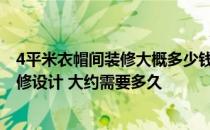 4平米衣帽间装修大概多少钱 问一下怎么进行步入衣帽间装修设计 大约需要多久 