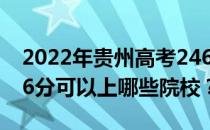 2022年贵州高考246分可以报什么大学？246分可以上哪些院校？