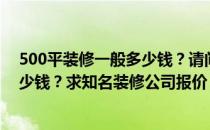 500平装修一般多少钱？请问成都500平专卖店装修设计多少钱？求知名装修公司报价