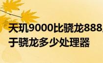 天玑9000比骁龙888厉害多少 天玑9000相当于骁龙多少处理器 