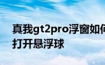 真我gt2pro浮窗如何开启 真我gt2Pro怎么打开悬浮球 