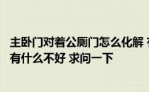 主卧门对着公厕门怎么化解 有亲可以告诉我主卧门对厕所门有什么不好 求问一下 