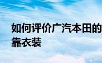 如何评价广汽本田的英英瑞颜值是佛第一 人靠衣装