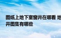 图纸上地下室窗井在哪看 地下室窗井图集是什么 地下室窗井图集有哪些 