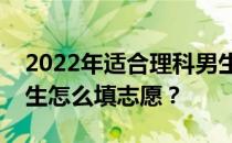 2022年适合理科男生的专业有哪些？理科男生怎么填志愿？