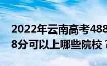 2022年云南高考488分可以报什么大学？488分可以上哪些院校？