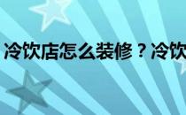 冷饮店怎么装修？冷饮店如何装修比较实惠？