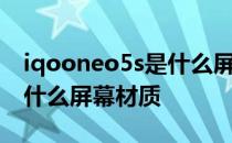 iqooneo5s是什么屏幕材质 iQOONeo5s是什么屏幕材质 