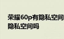 荣耀60p有隐私空间吗 荣耀60pro可以微信隐私空间吗 