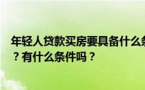 年轻人贷款买房要具备什么条件？请问年轻人如何贷款买房？有什么条件吗？