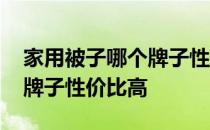 家用被子哪个牌子性价比高 求解答被子什么牌子性价比高 