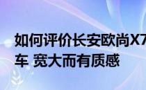 如何评价长安欧尚X7的造型 个性与动感的马车 宽大而有质感