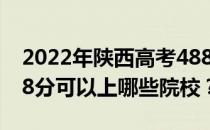 2022年陕西高考488分可以报哪些大学？488分可以上哪些院校？