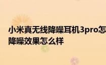 小米真无线降噪耳机3pro怎么样 小米真无线降噪耳机3Pro降噪效果怎么样 