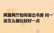 两室两厅如何装出书房 问一下二室二厅装修设计书房隔断应该怎么做比较好一点 