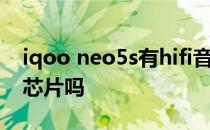 iqoo neo5s有hifi音效吗 iqooneo5s有hifi芯片吗 