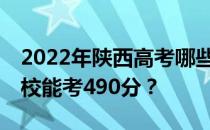 2022年陕西高考哪些高校能考490分 哪些院校能考490分？