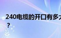 240电缆的开口有多大？240有线的价格贵吗？