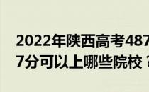 2022年陕西高考487分可以报哪些大学？487分可以上哪些院校？