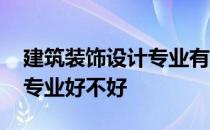 建筑装饰设计专业有哪些课程 建筑装饰设计专业好不好 