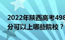 2022年陕西高考498分可以报哪些大学 498分可以上哪些院校？