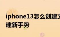 iphone13怎么创建文件夹 iPhone13怎么创建新手势 