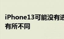 iPhone13可能没有进行重大升级 外观可能会有所不同